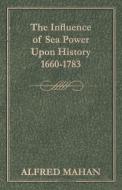 The Influence of Sea Power Upon History, 1660-1783 di Alfred Thayer Mahan edito da Read Books