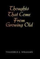 Thoughts That Come From Growing Old di Thaddeus J. Williams edito da iUniverse