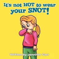 It's not HOT to wear your SNOT! di Jennifer Carr edito da AuthorHouse