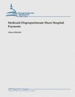 Medicaid Disproportionate Share Hospital Payments di Alison Mitchell edito da Createspace