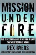 Mission Under Fire: The True Story of a Mission in Haiti That Went Terribly Wrong di Rex Byers, Jeff Bennington edito da Createspace
