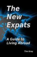 The New Expats: A Guide to Living Abroad di Tim Gray edito da Createspace