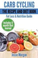 Carb Cycling: The Recipe and Diet Book: Fat Loss & Nutrition Guide di Jesse Morgan edito da Createspace