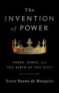 The Invention of Power: Popes, Kings, and the Birth of the West di Bruce Bueno De Mesquita edito da PUBLICAFFAIRS