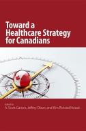 Toward a Healthcare Strategy for Canadians di A. Scott Carson, Kim Richard Nossal, Jeffrey A. Dixon edito da McGill-Queen's University Press