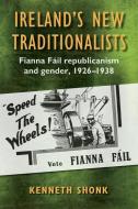 Ireland's New Traditionalists: Fianna Fáil Republicanism and Gender, 1926-1938 di Kenneth Shonk edito da CORK UNIV PR