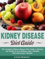 Kidney Disease Diet Guide: The Complete Kidney Disease Diet Guide to Restore the Health of your Kidneys with a Healthy Diet and proper Lifestyle. di Louise Mahoney edito da LIGHTNING SOURCE INC