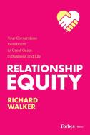 Relationship Equity: Your Cornerstone Investment to Great Gaines in Business and Life di Richard Walker edito da FORBESBOOKS