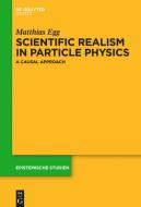 Scientific Realism in Particle Physics: A Causal Approach di Matthias Egg edito da Walter de Gruyter