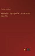 Buffalo Bill's Boy Bugler; Or, The Last of the Indian Ring di Prentiss Ingraham edito da Outlook Verlag