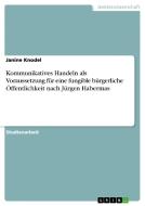 Kommunikatives Handeln als Voraussetzung für eine fungible bürgerliche Öffentlichkeit nach Jürgen Habermas di Janine Knodel edito da GRIN Publishing