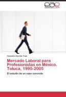 Mercado Laboral para Profesionistas en México. Toluca, 1995-2005 di Casandra Garrido Trejo edito da EAE