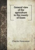 General View Of The Agriculture In The County Of Essex di Charles Vancouver edito da Book On Demand Ltd.