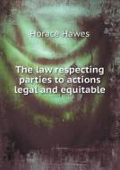 The Law Respecting Parties To Actions Legal And Equitable di Horace Hawes edito da Book On Demand Ltd.