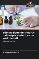 Eliminazione dei fluoruri dall'acqua sintetica con vari metodi di Subhashish Dey edito da Edizioni Sapienza