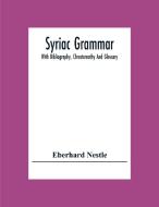 Syriac Grammar; With Bibliography, Chrestomathy And Glossary di Eberhard Nestle edito da Alpha Editions