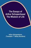The Essays of Arthur Schopenhauer; the Wisdom of Life di Arthur Schopenhauer edito da Alpha Editions