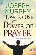 How to Use the Power of Prayer di Joseph Murphy edito da General Press