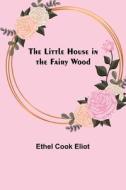 The Little House in the Fairy Wood di Ethel Cook Eliot edito da Alpha Editions