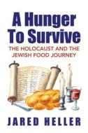 A Hunger To Survive: The Holocaust and the Jewish Food Journey di Jared Heller edito da XLIBRIS US