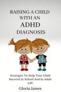 RAISING A CHILD WITH AN ADHD DIAGNOSIS di James Gloria James edito da Independently Published