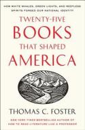 Twenty-Five Books That Shaped America: How White Whales, Green Lights, and Restless Spirits Forged Our National Identity di Thomas C. Foster edito da HARPERCOLLINS