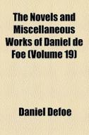 The Novels And Miscellaneous Works Of Daniel De Foe (v. 19) di Daniel Defoe edito da General Books Llc