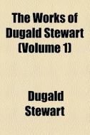 The Works Of Dugald Stewart (volume 1) di Dugald Stewart edito da General Books Llc