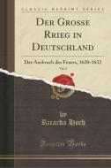 Der Große Rrieg in Deutschland, Vol. 2: Der Ausbruch Des Feuers, 1620-1632 (Classic Reprint) di Ricarda Huch edito da Forgotten Books