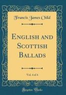 English and Scottish Ballads, Vol. 4 of 4 (Classic Reprint) di Francis James Child edito da Forgotten Books