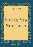 South Sea Settlers (Classic Reprint) di J. R. Grey edito da Forgotten Books