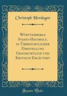 Wurttembergs Staats-Haushalt, in Ubersichtlicher Darstellung Geschichtlich Und Kritisch Erlautert (Classic Reprint) di Christoph Herdegen edito da Forgotten Books