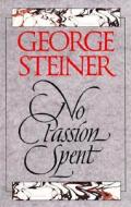 No Passion Spent: Essays 1978-1995 di George Steiner edito da YALE UNIV PR