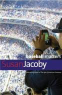 Why Baseball Matters di Susan Jacoby edito da Yale University Press