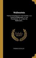 Wallenstein: Poème Dramatique En Trois Parties: I. Le Camp de Wallenstein.--II. Les Piccolomini.--III. La Mort de Wallen di Friedrich Schiller edito da WENTWORTH PR