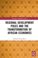 Regional Development Poles And The Transformation Of African Economies di Benaiah Yongo-Bure edito da Taylor & Francis Ltd
