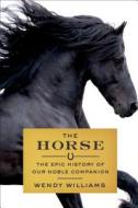 The Horse: The Epic History of Our Noble Companion di Wendy Williams edito da SCIENTIFIC AMER