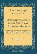 Vegetable Growing in the South for Northern Markets: Being Concise Directions for the Preparation of the Soil, Use and Amounts of Fertilizers, and the di Peter Henry Rolfs edito da Forgotten Books