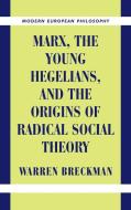 Marx, the Young Hegelians, and the Origins of Radical Social Theory di Warren Breckman edito da Cambridge University Press