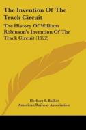 The Invention of the Track Circuit: The History of William Robinson's Invention of the Track Circuit (1922) di Herbert S. Balliet, American Railway Association edito da Kessinger Publishing