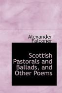 Scottish Pastorals And Ballads, And Other Poems di Alexander Falconer edito da Bibliolife