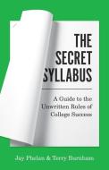 The Secret Syllabus: A Guide to the Unwritten Rules of College Success di Jay Phelan, Terry Burnham edito da PRINCETON UNIV PR