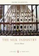 The Silk Industry di Sarah Bush edito da Bloomsbury Publishing PLC