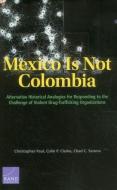 Mexico Is Not Colombia: Alternative Historical Analogies for Responding to the Challenge of Violent Drug-Trafficking Org di Christopher Paul, Colin P. Clarke, Chad C. Serena edito da RAND CORP