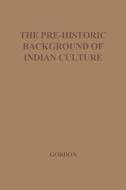 The Pre-Historic Background of Indian Culture di D. H. Gordon, R. Gordon edito da Greenwood Press