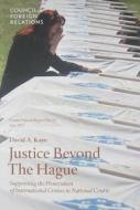Justice Beyond the Hague: Supporting the Prosecution of International Crimes in National Courts di David A. Kaye edito da Council on Foreign Relations Press