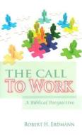 The Call to Work: A Biblical Perspective di Robert Erdmann edito da BROWNSTONE BOOKS