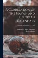A Correlation of the Mayan and European Calendars; Fieldiana, Anthropology, v. 17, no.1 edito da LIGHTNING SOURCE INC