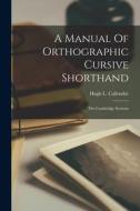 A Manual Of Orthographic Cursive Shorthand: The Cambridge Systems di Hugh L. Callendar edito da LEGARE STREET PR