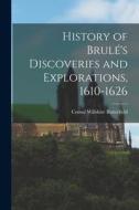 History of Brulé's Discoveries and Explorations, 1610-1626 di Consul Willshire Butterfield edito da LEGARE STREET PR